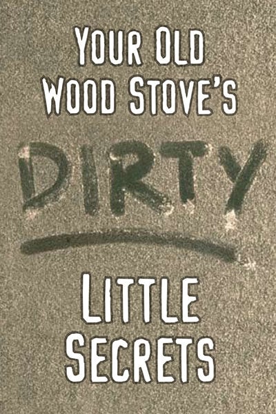 Your Old Wood Stoves Dirty Little Secrets